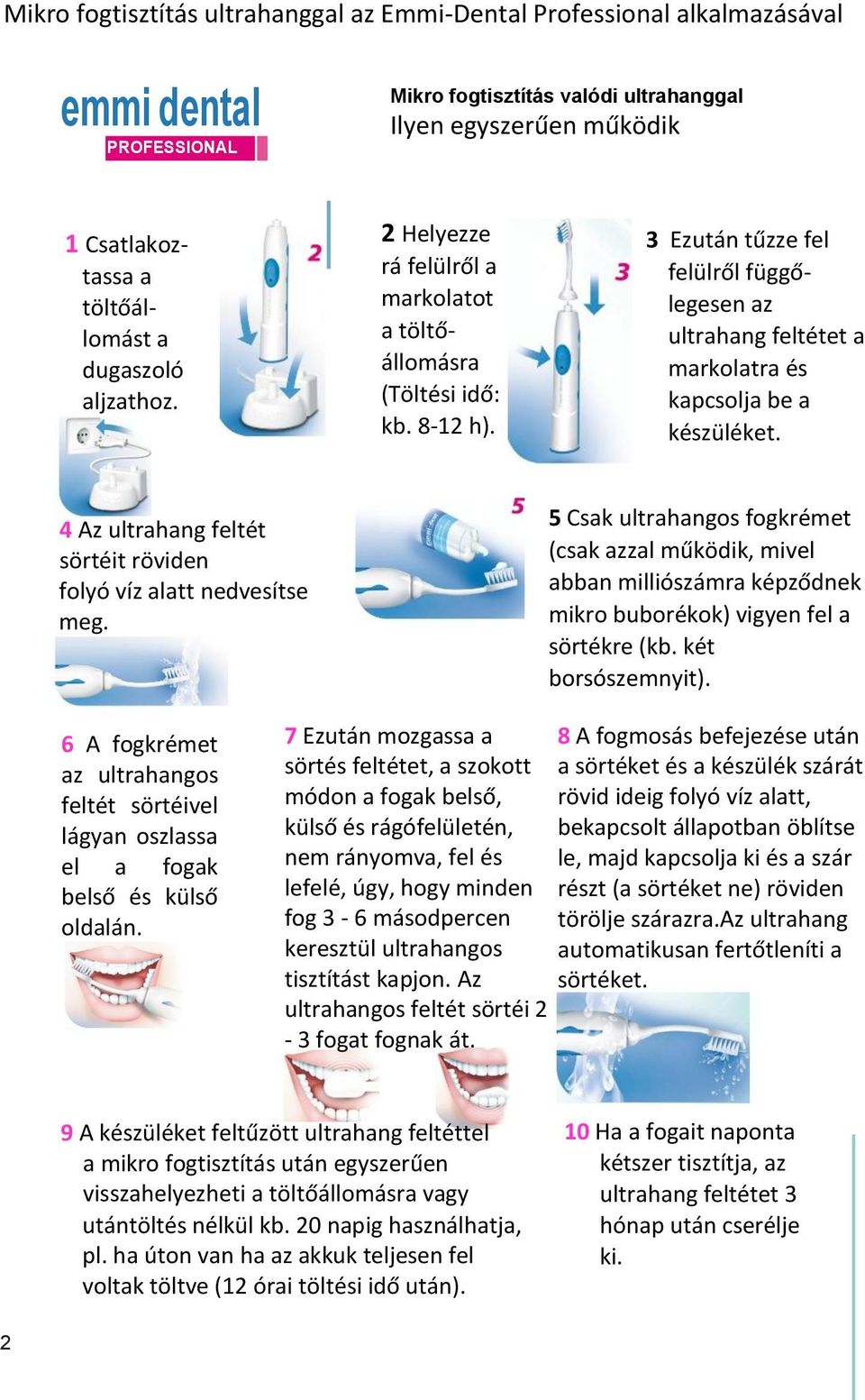 8-12 h). 3 Ezután tűzze fel felülről függőlegesen az ultrahang feltétet a markolatra és kapcsolja be a készüléket. 4 Az ultrahang feltét sörtéit röviden folyó víz alatt nedvesítse meg.