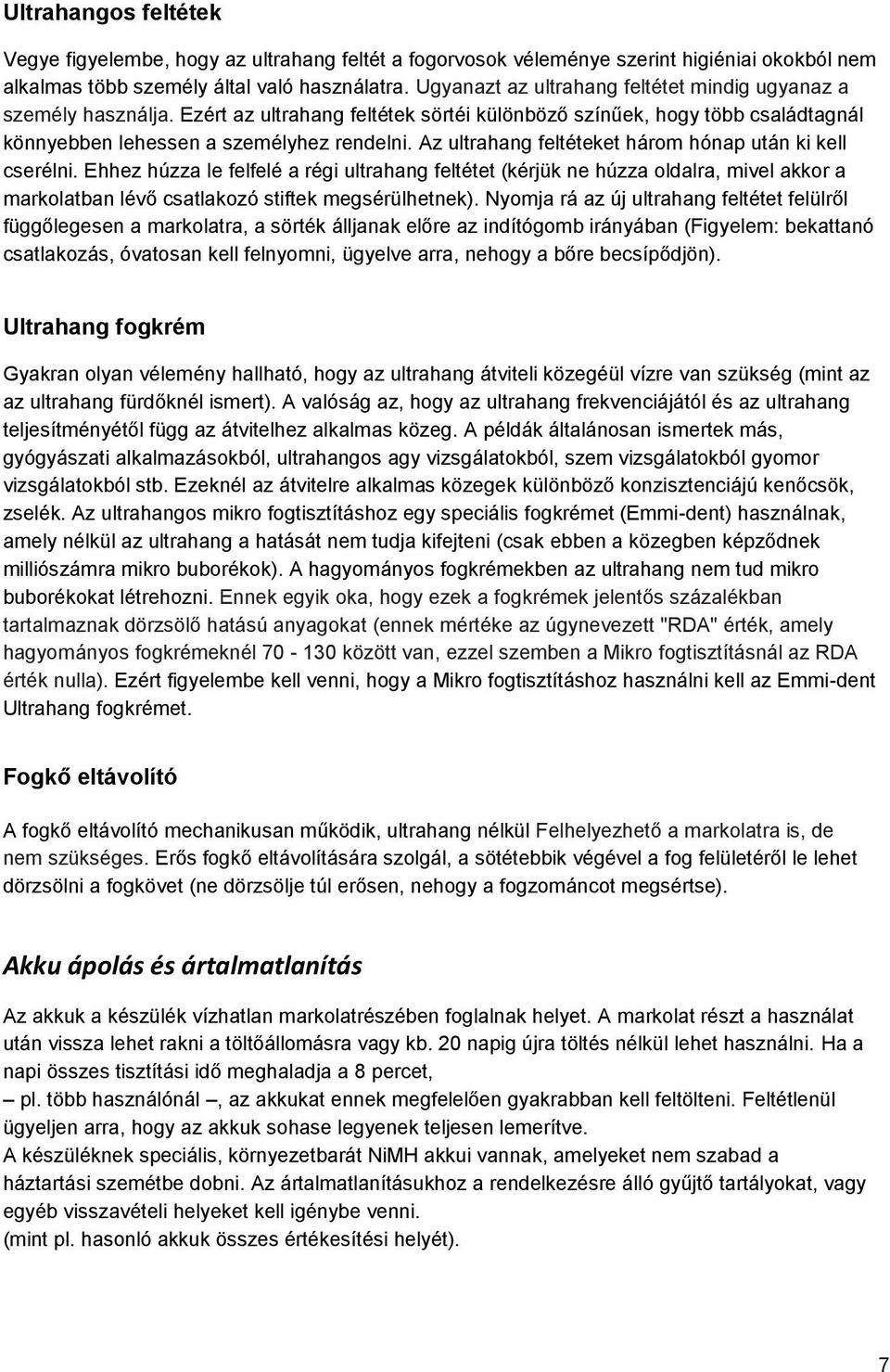 Az ultrahang feltéteket három hónap után ki kell cserélni. Ehhez húzza le felfelé a régi ultrahang feltétet (kérjük ne húzza oldalra, mivel akkor a markolatban lévő csatlakozó stiftek megsérülhetnek).