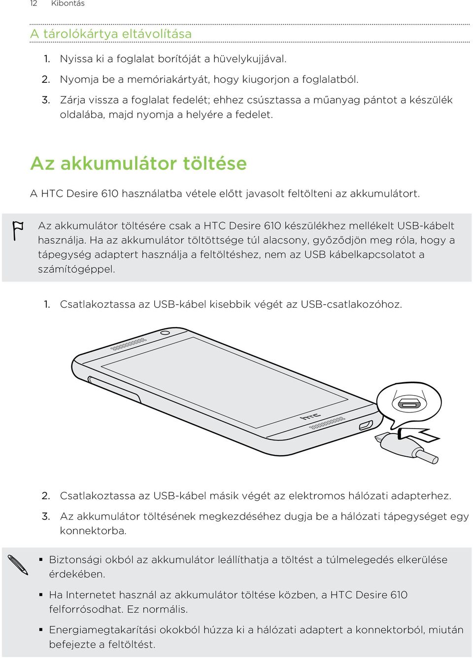 Az akkumulátor töltése A HTC Desire 610 használatba vétele előtt javasolt feltölteni az akkumulátort. Az akkumulátor töltésére csak a HTC Desire 610 készülékhez mellékelt USB-kábelt használja.