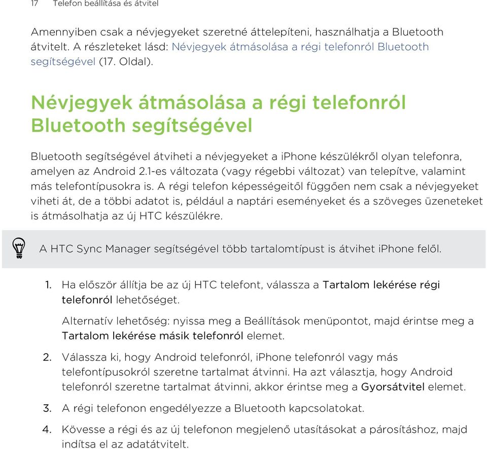 Névjegyek átmásolása a régi telefonról Bluetooth segítségével Bluetooth segítségével átviheti a névjegyeket a iphone készülékről olyan telefonra, amelyen az Android 2.