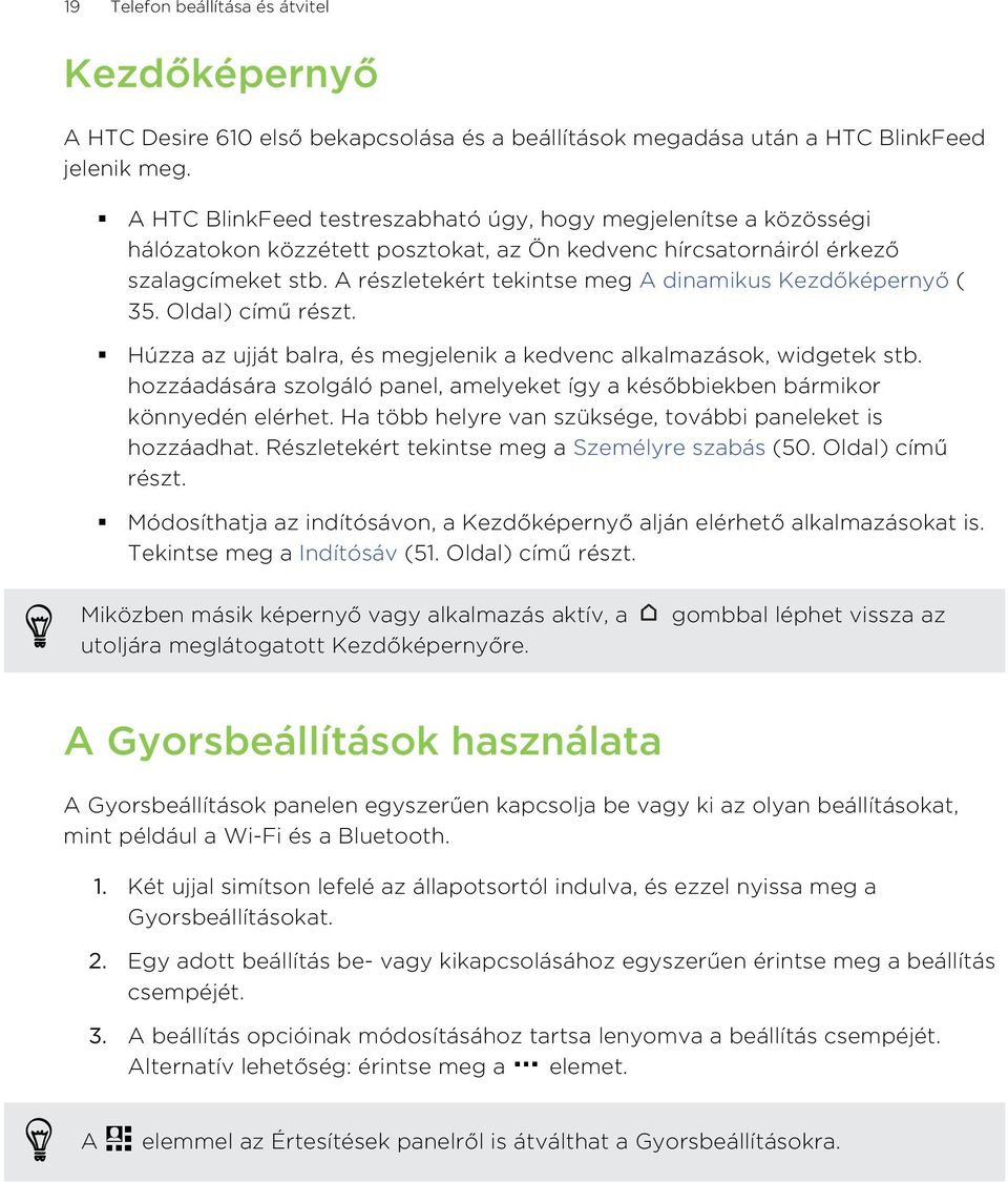 A részletekért tekintse meg A dinamikus Kezdőképernyő ( 35. Oldal) című részt. Húzza az ujját balra, és megjelenik a kedvenc alkalmazások, widgetek stb.