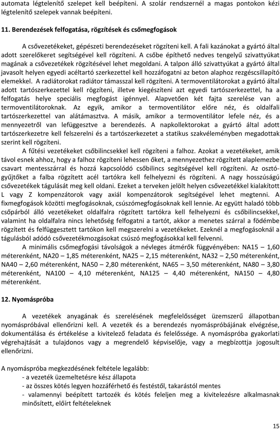 A csőbe építhető nedves tengelyű szivattyúkat magának a csővezetékek rögzítésével lehet megoldani.