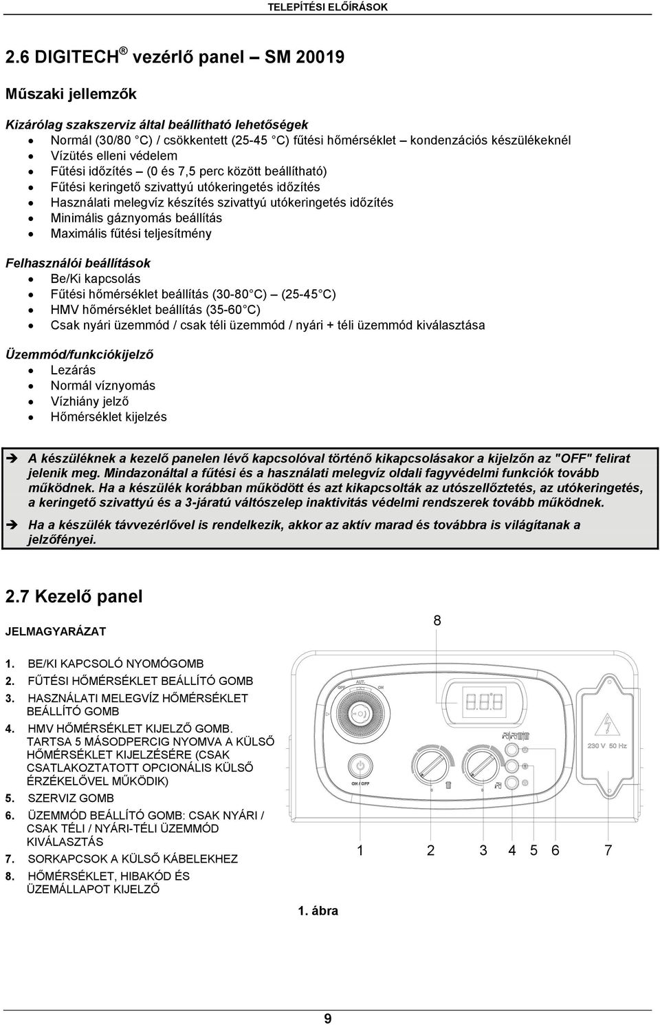 gáznyomás beállítás Maximális fűtési teljesítmény Felhasználói beállítások Be/Ki kapcsolás Fűtési hőmérséklet beállítás (30-80 C) (25-45 C) HMV hőmérséklet beállítás (35-60 C) Csak nyári üzemmód /