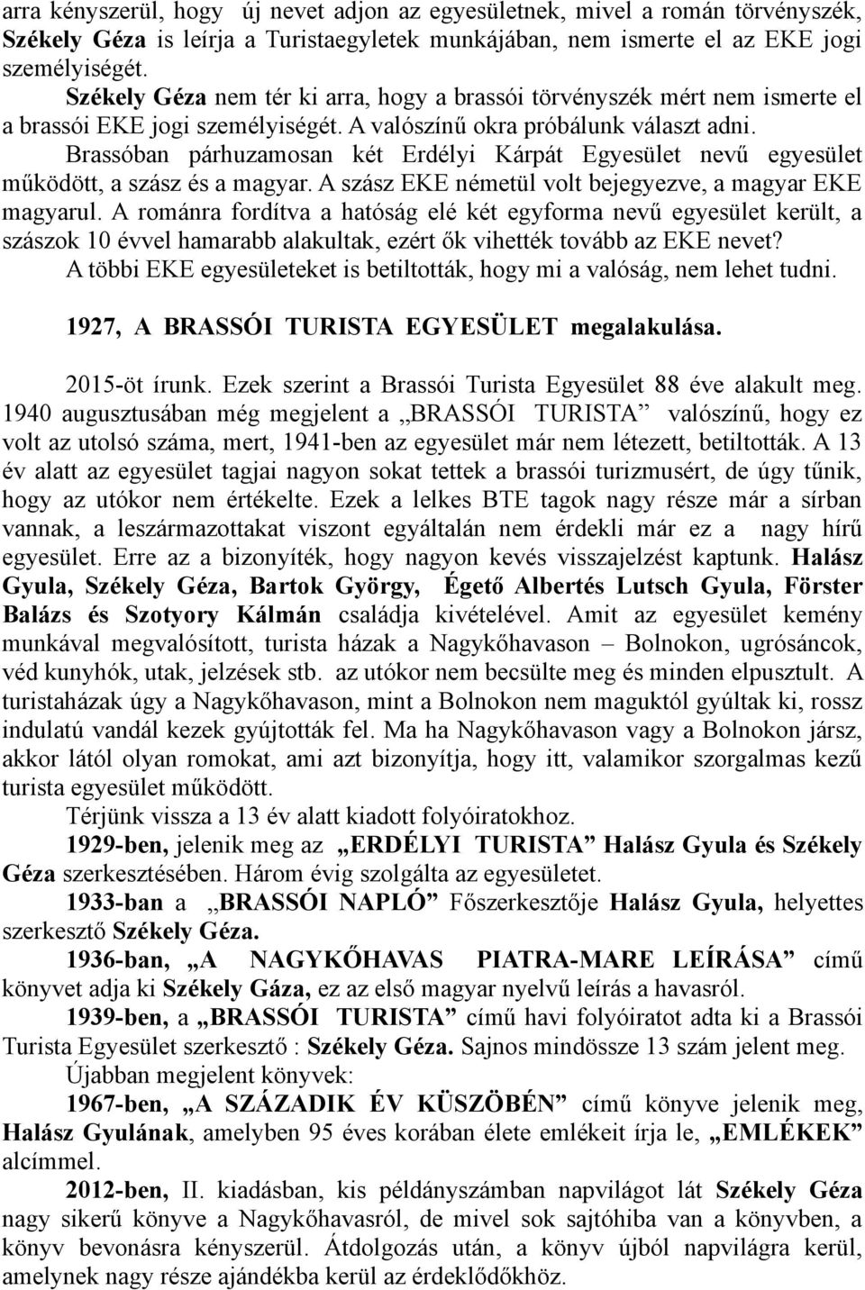 Brassóban párhuzamosan két Erdélyi Kárpát Egyesület nevű egyesület működött, a szász és a magyar. A szász EKE németül volt bejegyezve, a magyar EKE magyarul.