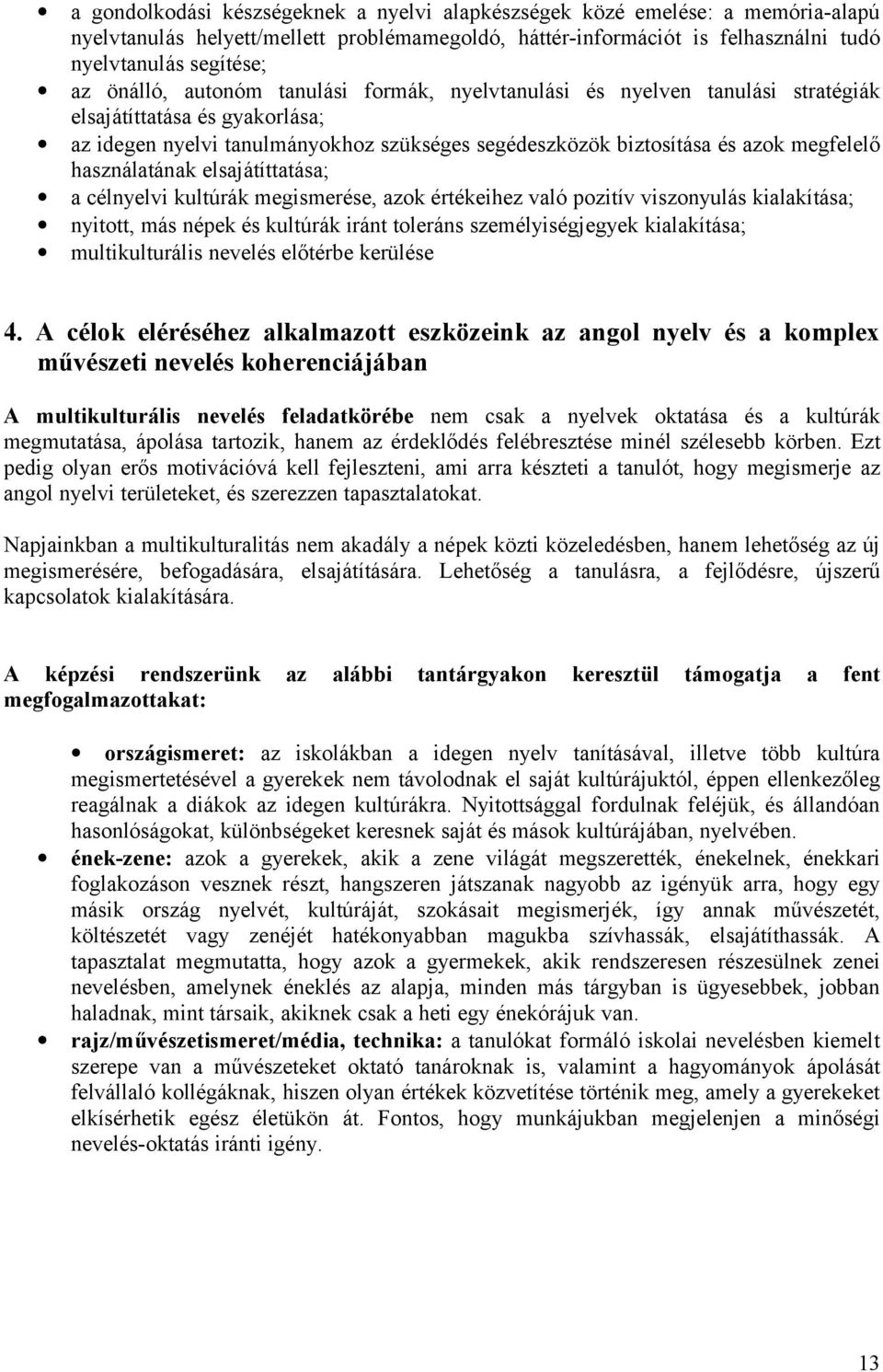 használatának elsajátíttatása; a célnyelvi kultúrák megismerése, azok értékeihez való pozitív viszonyulás kialakítása; nyitott, más népek és kultúrák iránt toleráns személyiségjegyek kialakítása;