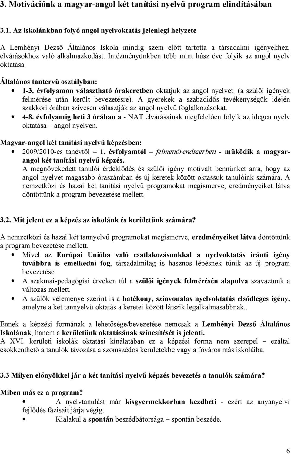 Intézményünkben több mint húsz éve folyik az angol nyelv oktatása. Általános tantervű osztályban: 1-3. évfolyamon választható órakeretben oktatjuk az angol nyelvet.