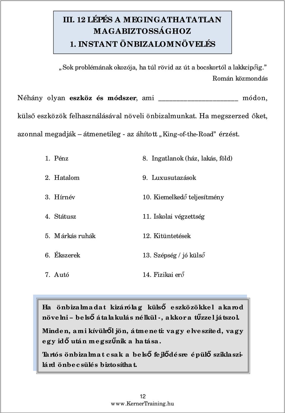 Pénz 2. Hatalom 3. Hírnév 4. Státusz 5. Márkás ruhák 6. Ékszerek 7. Autó 8. Ingatlanok (ház, lakás, föld) 9. Luxusutazások 10. Kiemelked teljesítmény 11. Iskolai végzettség 12. Kitüntetések 13.