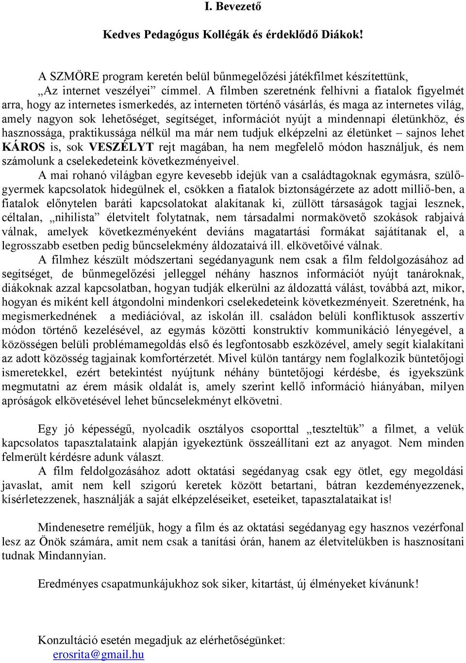 információt nyújt a mindennapi életünkhöz, és hasznossága, praktikussága nélkül ma már nem tudjuk elképzelni az életünket sajnos lehet KÁROS is, sok VESZÉLYT rejt magában, ha nem megfelelő módon