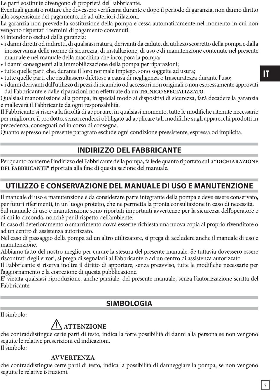 La garanzia non prevede la sostituzione della pompa e cessa automaticamente nel momento in cui non vengono rispettati i termini di pagamento convenuti.