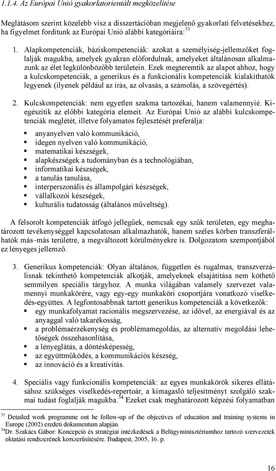 1. Alapkompetenciák, báziskompetenciák: azokat a személyiség-jellemzőket foglalják magukba, amelyek gyakran előfordulnak, amelyeket általánosan alkalmazunk az élet legkülönbözőbb területein.