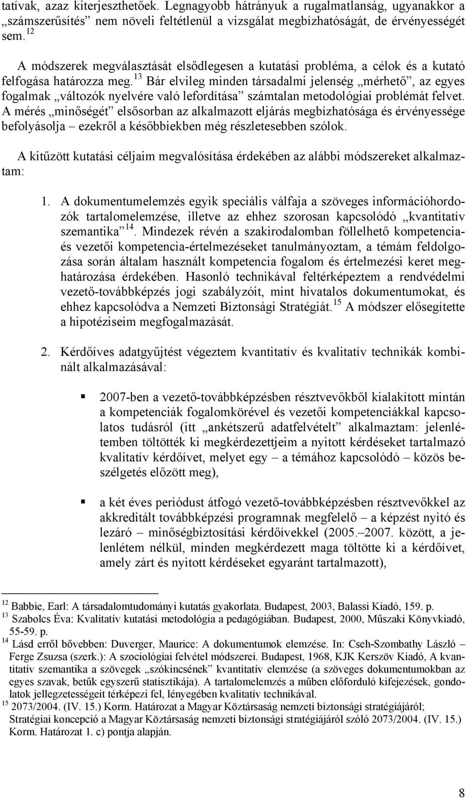 13 Bár elvileg minden társadalmi jelenség mérhető, az egyes fogalmak változók nyelvére való lefordítása számtalan metodológiai problémát felvet.