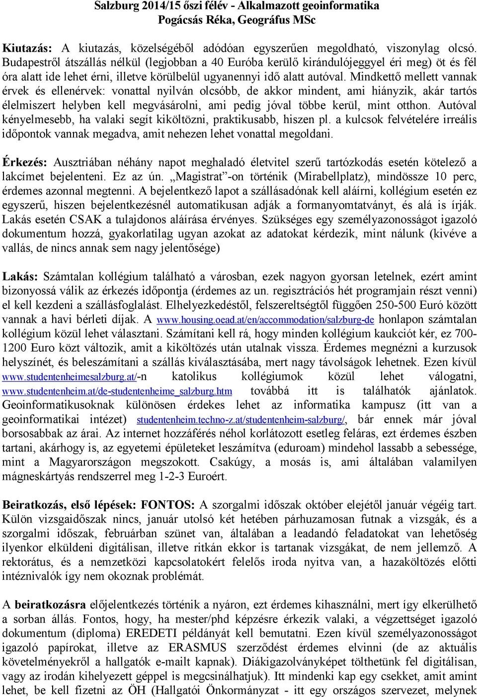 Mindkettő mellett vannak érvek és ellenérvek: vonattal nyilván olcsóbb, de akkor mindent, ami hiányzik, akár tartós élelmiszert helyben kell megvásárolni, ami pedig jóval többe kerül, mint otthon.