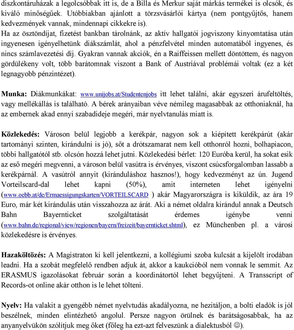 Ha az ösztöndíjat, fizetést bankban tárolnánk, az aktív hallgatói jogviszony kinyomtatása után ingyenesen igényelhetünk diákszámlát, ahol a pénzfelvétel minden automatából ingyenes, és nincs