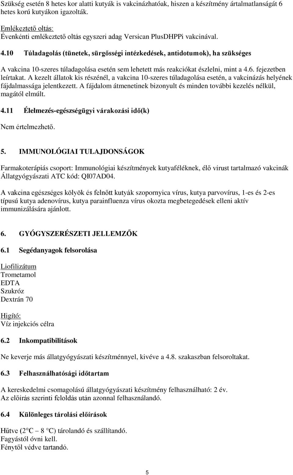 10 Túladagolás (tünetek, sürgősségi intézkedések, antidotumok), ha szükséges A vakcina 10-szeres túladagolása esetén sem lehetett más reakciókat észlelni, mint a 4.6. fejezetben leírtakat.