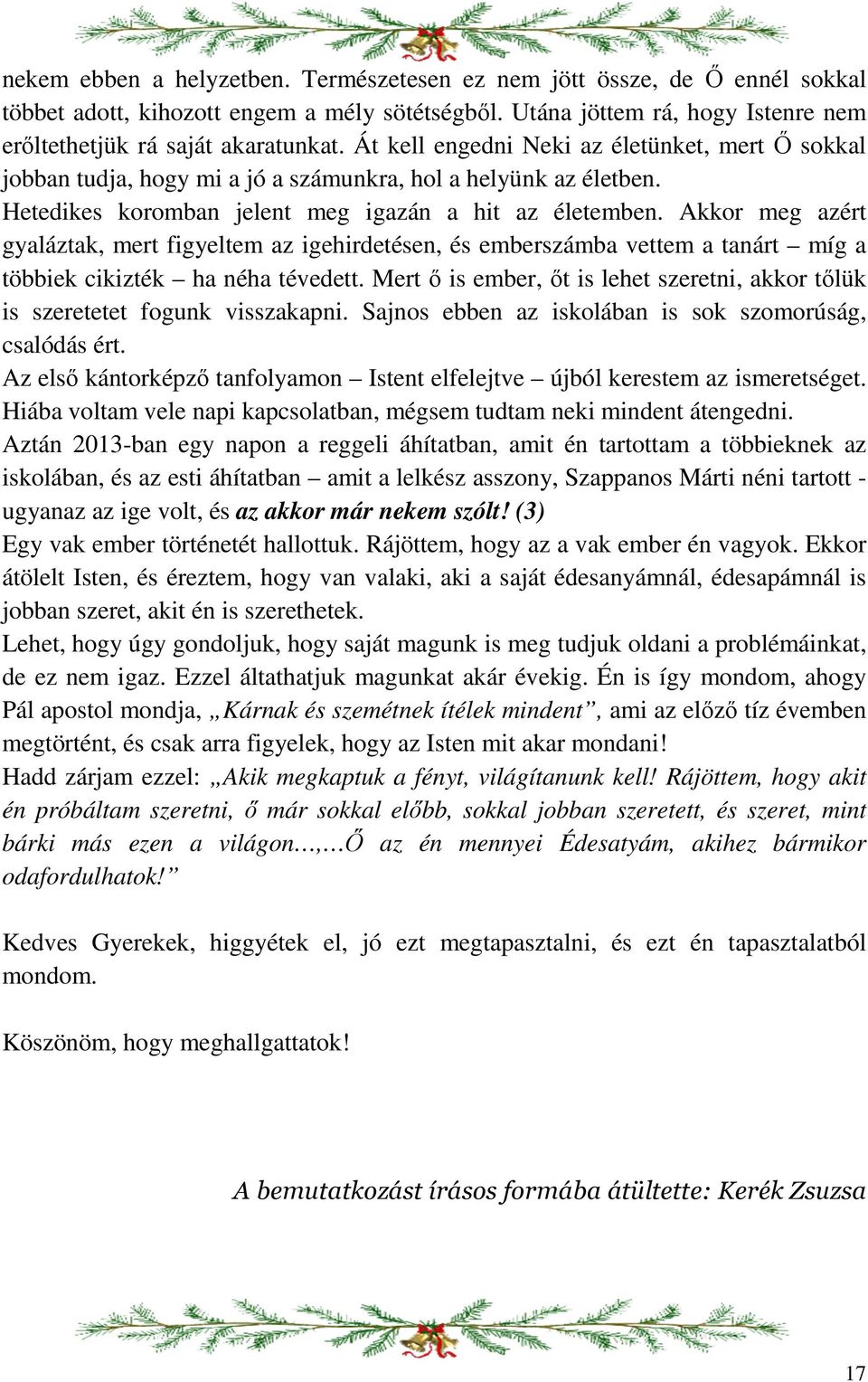 Akkor meg azért gyaláztak, mert figyeltem az igehirdetésen, és emberszámba vettem a tanárt míg a többiek cikizték ha néha tévedett.