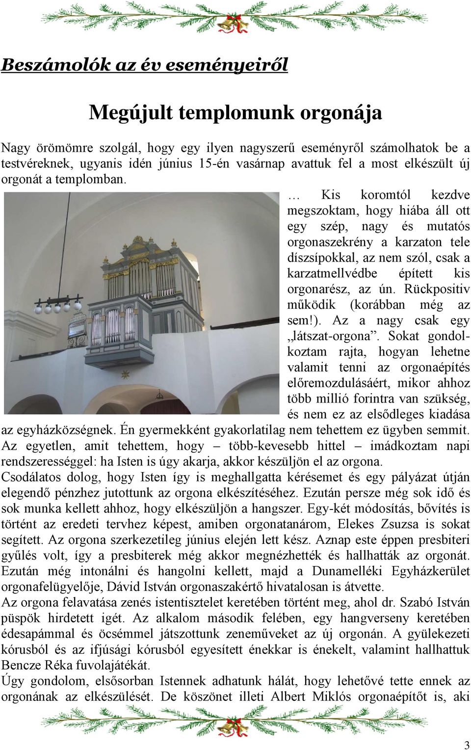 Kis koromtól kezdve megszoktam, hogy hiába áll ott egy szép, nagy és mutatós orgonaszekrény a karzaton tele díszsípokkal, az nem szól, csak a karzatmellvédbe épített kis orgonarész, az ún.