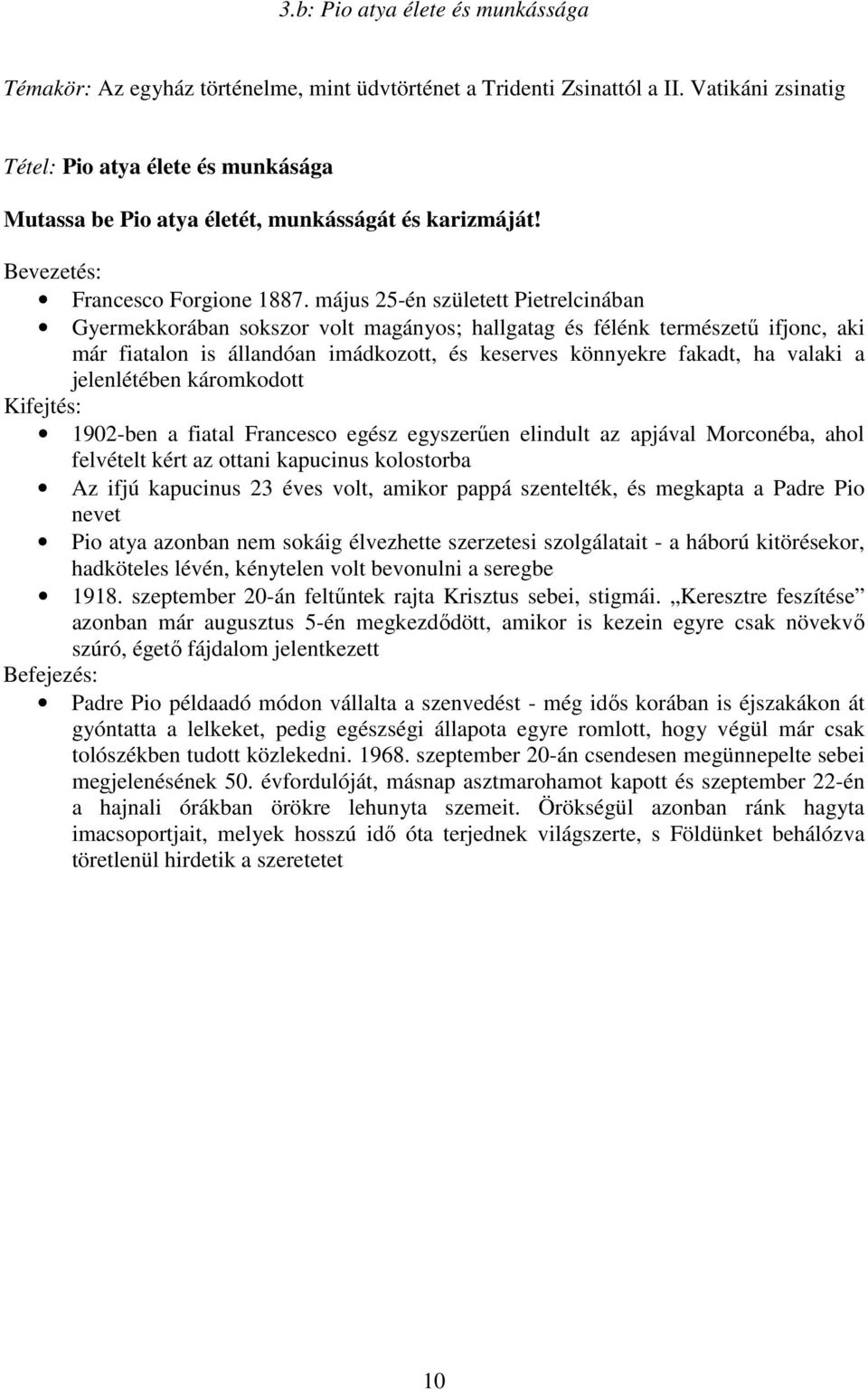 május 25-én született Pietrelcinában Gyermekkorában sokszor volt magányos; hallgatag és félénk természető ifjonc, aki már fiatalon is állandóan imádkozott, és keserves könnyekre fakadt, ha valaki a