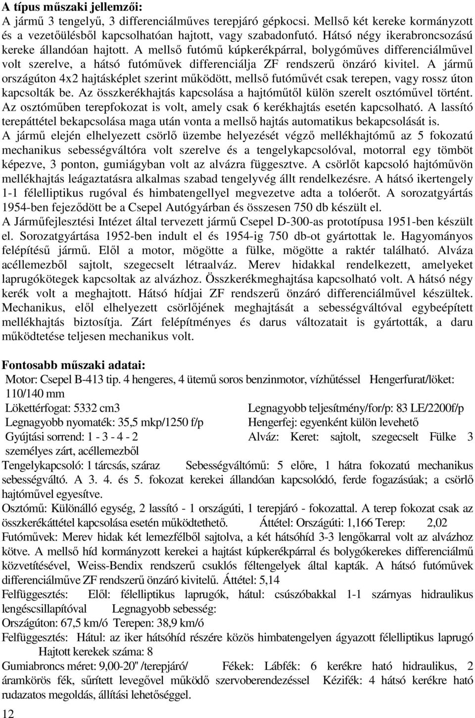 A jármű országúton 4x2 hajtásképlet szerint működött, mellső futóművét csak terepen, vagy rossz úton kapcsolták be. Az összkerékhajtás kapcsolása a hajtóműtől külön szerelt osztóművel történt.