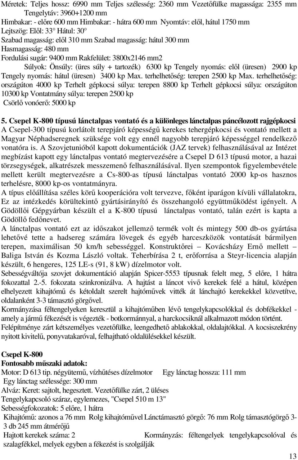 6300 kp Tengely nyomás: elől (üresen) 2900 kp Tengely nyomás: hátul (üresen) 3400 kp Max. terhelhetőség: terepen 2500 kp Max.