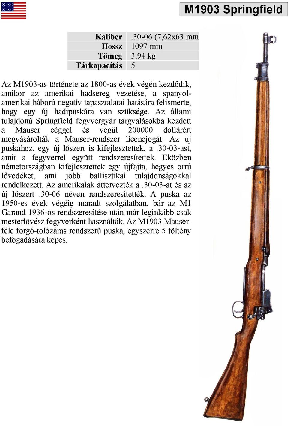 hogy egy új hadipuskára van szüksége. Az állami tulajdonú Springfield fegyvergyár tárgyalásokba kezdett a Mauser céggel és végül 200000 dollárért megvásárolták a Mauser-rendszer licencjogát.