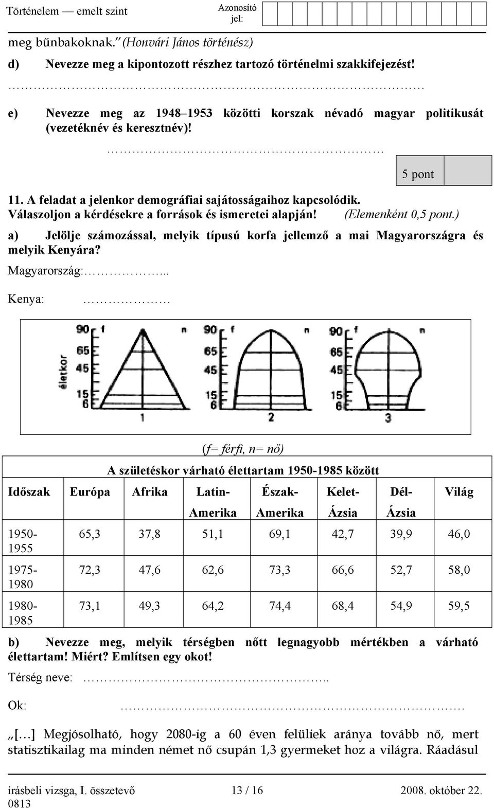 Válaszoljon a kérdésekre a források és ismeretei alapján! (Elemenként 0,5 pont.) a) Jelölje számozással, melyik típusú korfa jellemző a mai Magyarországra és melyik Kenyára? Magyarország:.