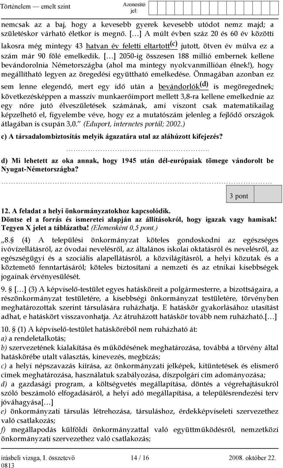 [ ] 2050-ig összesen 188 millió embernek kellene bevándorolnia Németországba (ahol ma mintegy nyolcvanmillióan élnek!), hogy megállítható legyen az öregedési együttható emelkedése.