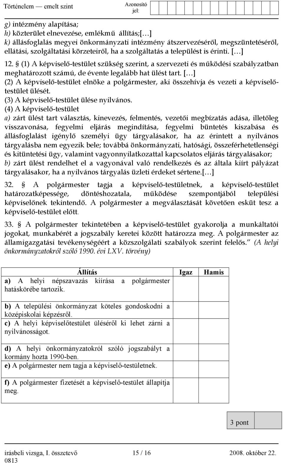 [ ] (2) A képviselő-testület elnöke a polgármester, aki összehívja és vezeti a képviselőtestület ülését. (3) A képviselő-testület ülése nyilvános.