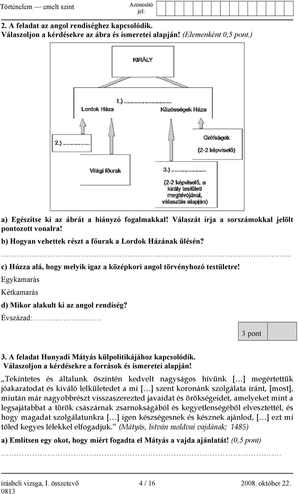 Egykamarás Kétkamarás d) Mikor alakult ki az angol rendiség? Évszázad: 3 pont 3. A feladat Hunyadi Mátyás külpolitikájához kapcsolódik. Válaszoljon a kérdésekre a források és ismeretei alapján!