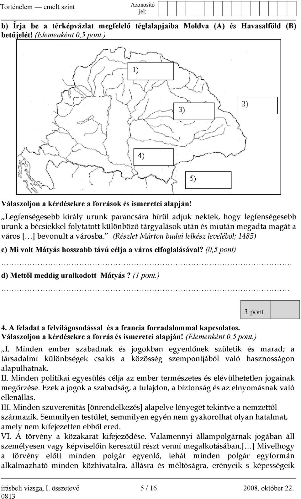 (Részlet Márton budai lelkész leveléből; 1485) c) Mi volt Mátyás hosszabb távú célja a város elfoglalásával? (0,5 pont). d) Mettől meddig uralkodott Mátyás? (1 pont.) 3 pont 4.