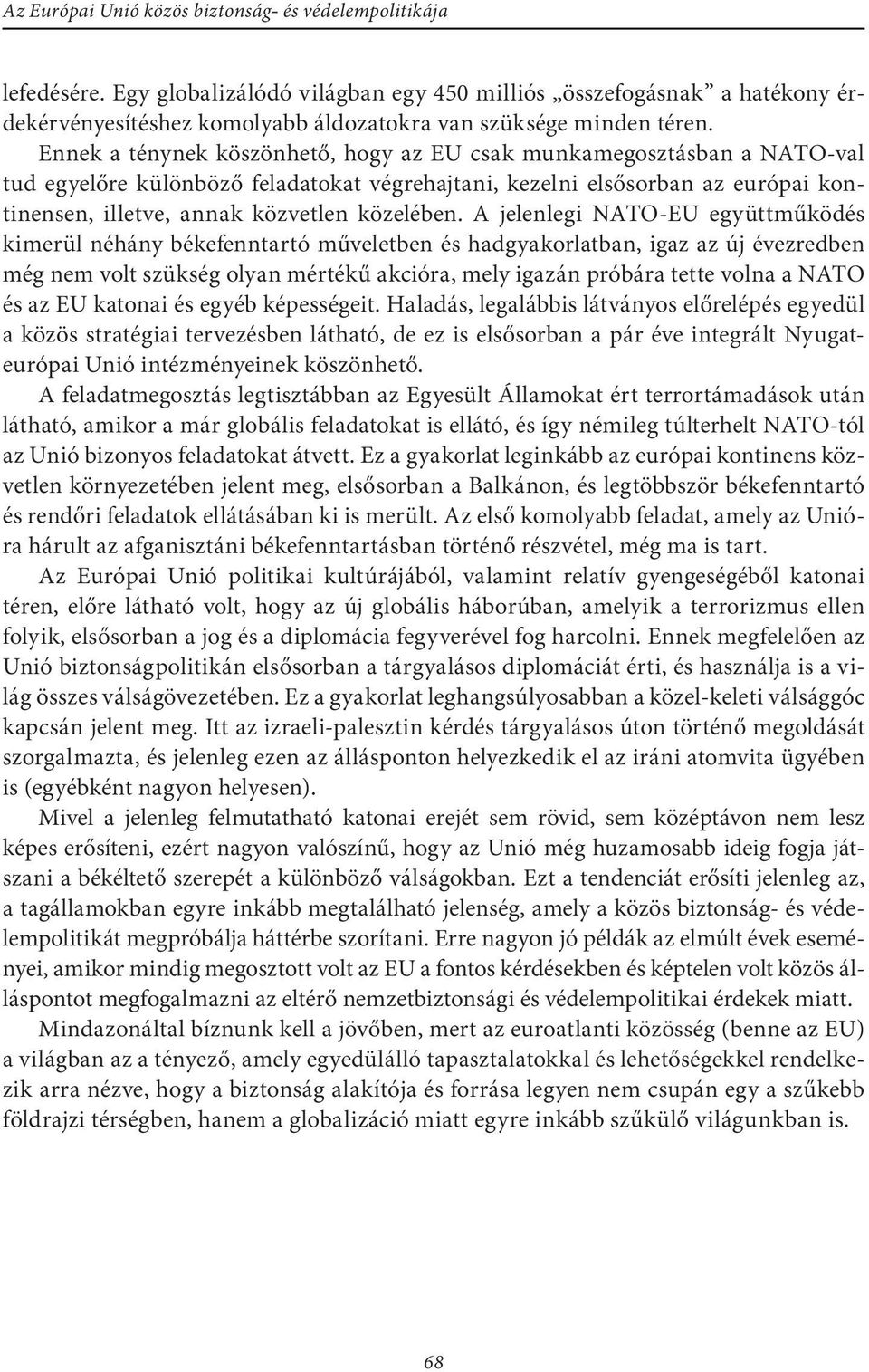 A jelenlegi NATO-EU együttműködés kimerül néhány békefenntartó műveletben és hadgyakorlatban, igaz az új évezredben még nem volt szükség olyan mértékű akcióra, mely igazán próbára tette volna a NATO