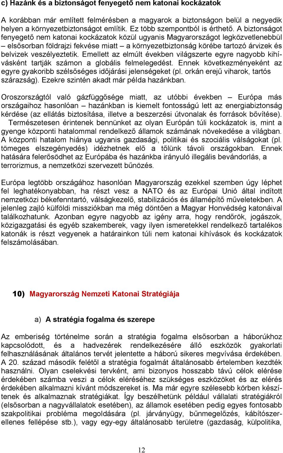 A biztonságot fenyegető nem katonai kockázatok közül ugyanis Magyarországot legközvetlenebbül elsősorban földrajzi fekvése miatt a környezetbiztonság körébe tartozó árvizek és belvizek veszélyeztetik.