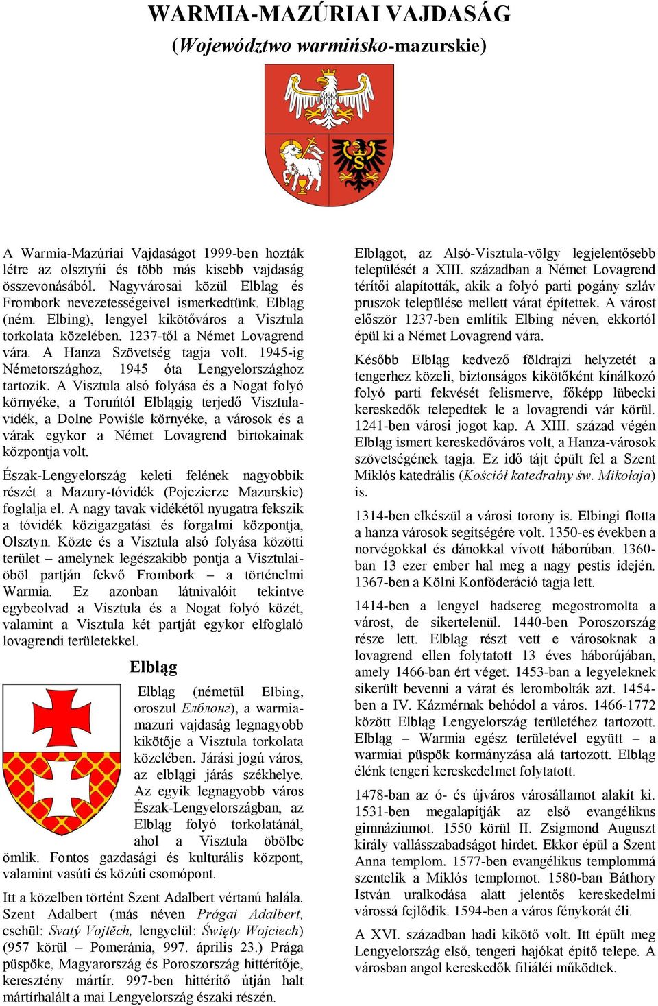 A Hanza Szövetség tagja volt. 1945-ig Németországhoz, 1945 óta Lengyelországhoz tartozik.