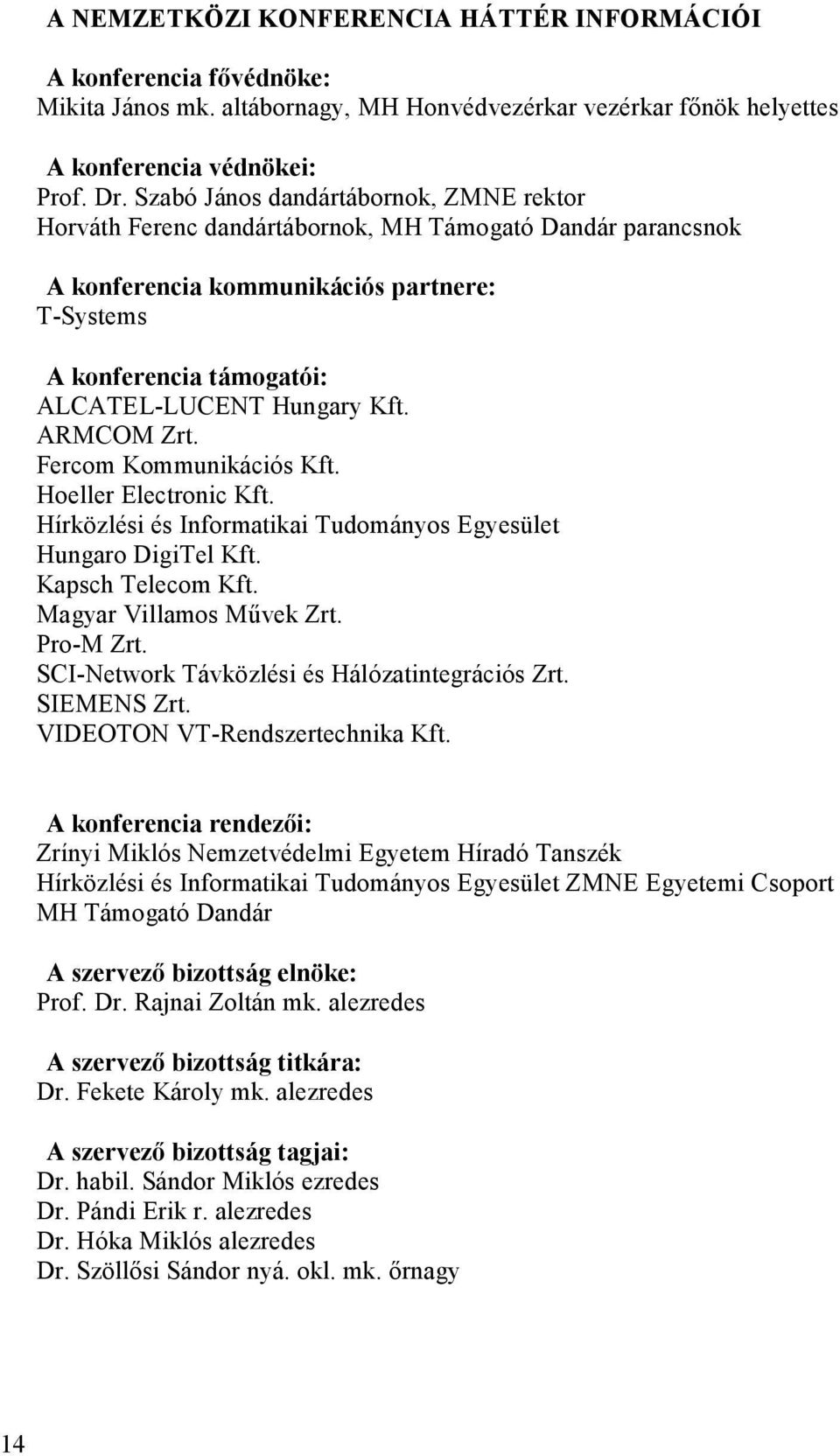 Kft. ARMCOM Zrt. Fercom Kommunikációs Kft. Hoeller Electronic Kft. Hírközlési és Informatikai Tudományos Egyesület Hungaro DigiTel Kft. Kapsch Telecom Kft. Magyar Villamos Mővek Zrt. Pro-M Zrt.