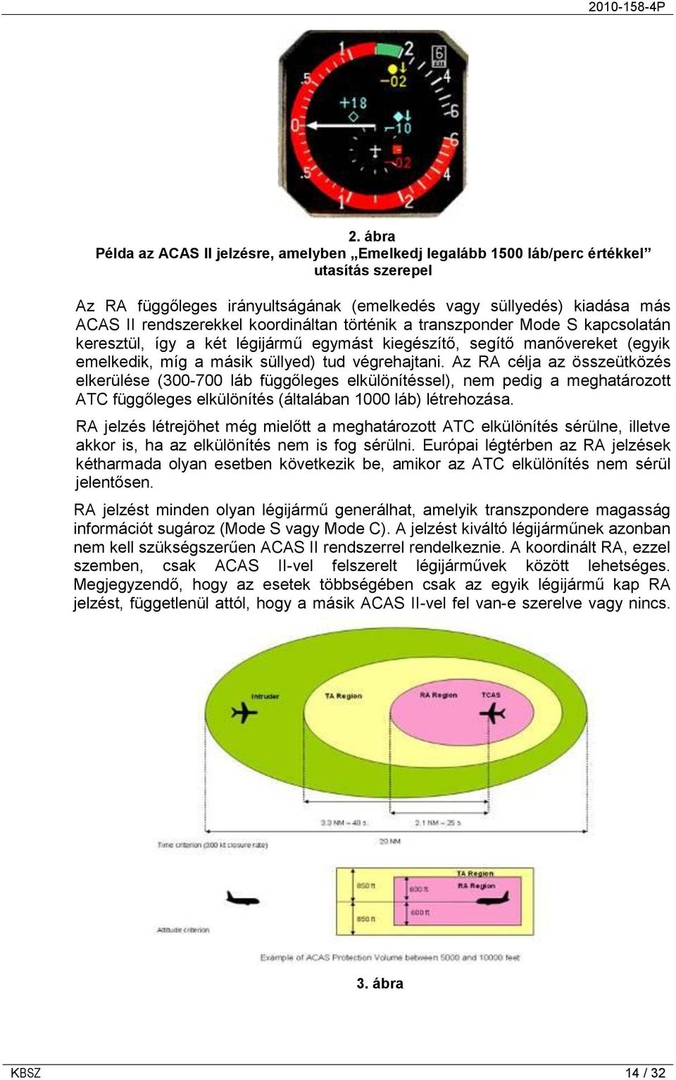 Az RA célja az összeütközés elkerülése (300-700 láb függőleges elkülönítéssel), nem pedig a meghatározott ATC függőleges elkülönítés (általában 1000 láb) létrehozása.