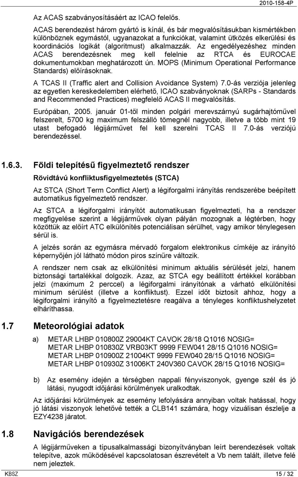 (algoritmust) alkalmazzák. Az engedélyezéshez minden ACAS berendezésnek meg kell felelnie az RTCA és EUROCAE dokumentumokban meghatározott ún.