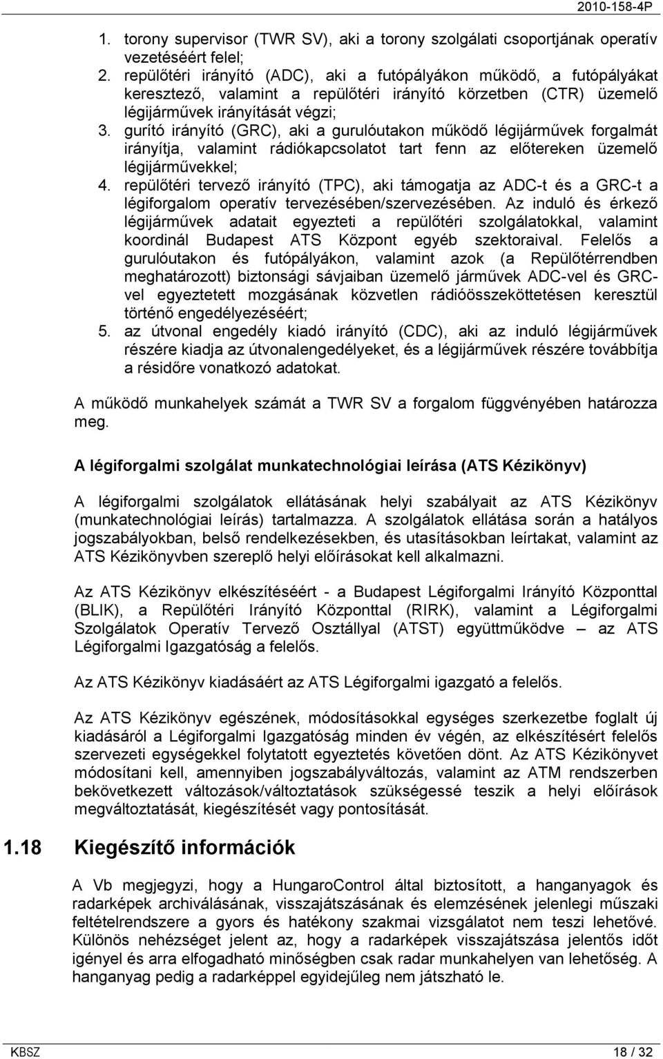 gurító irányító (GRC), aki a gurulóutakon működő légijárművek forgalmát irányítja, valamint rádiókapcsolatot tart fenn az előtereken üzemelő légijárművekkel; 4.