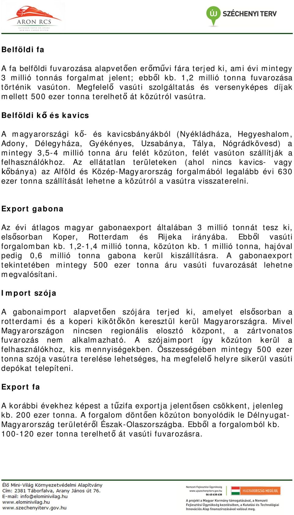 Belföldi k és kavics A magyarországi k - és kavicsbányákból (Nyékládháza, Hegyeshalom, Adony, Délegyháza, Gyékényes, Uzsabánya, Tálya, Nógrádkövesd) a mintegy 3,5-4 millió tonna áru felét közúton,