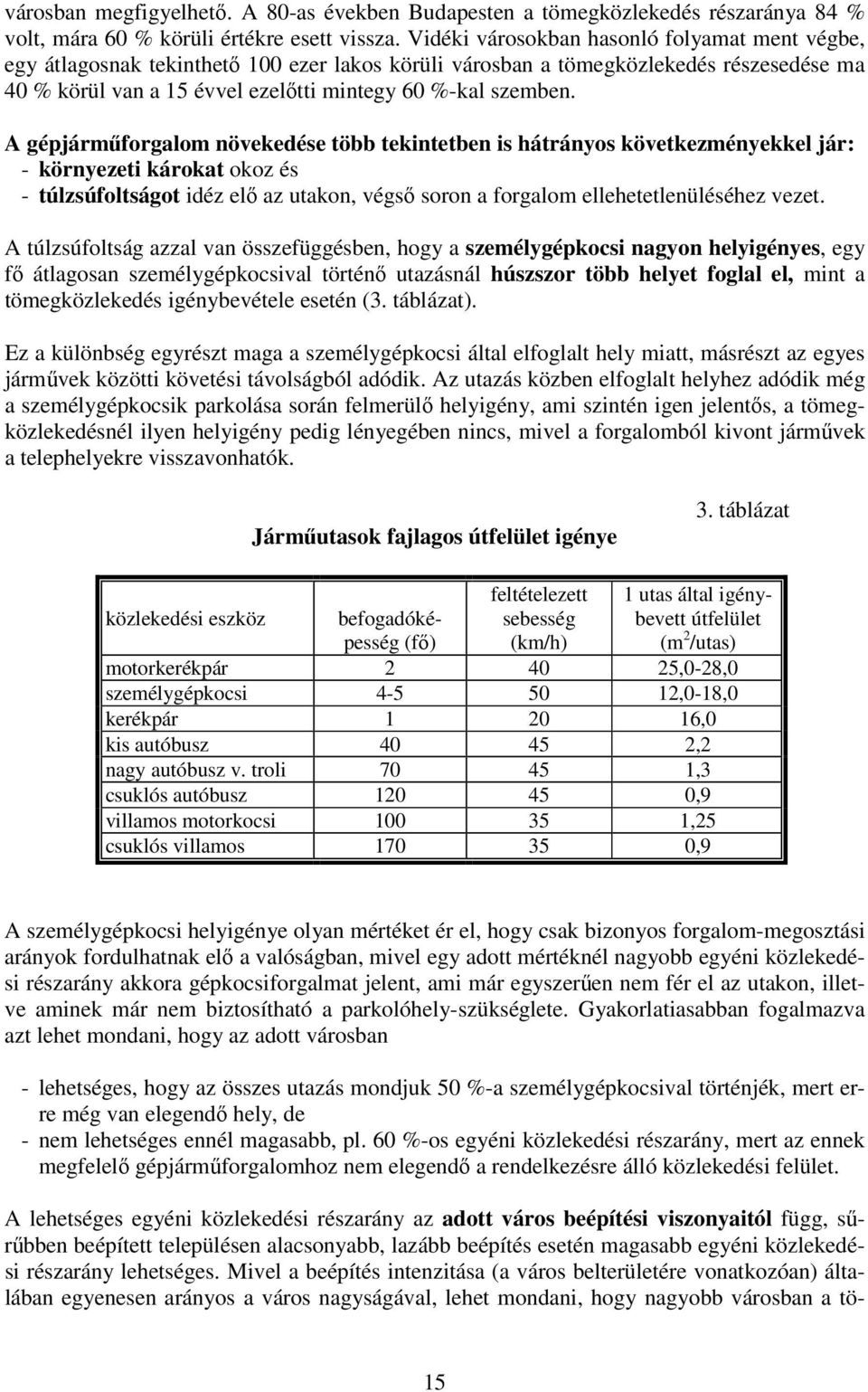 A gépjárműforgalom növekedése több tekintetben is hátrányos következményekkel jár: - környezeti károkat okoz és - túlzsúfoltságot idéz elő az utakon, végső soron a forgalom ellehetetlenüléséhez vezet.