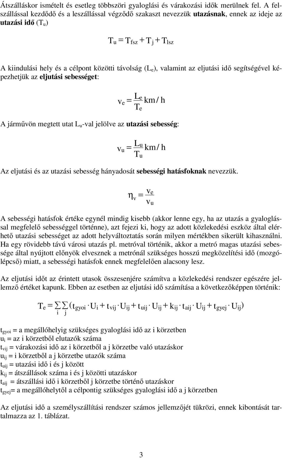 valamint az eljutási idő segítségével képezhetjük az eljutási sebességet: v e = Le T km/ h A járművön megtett utat L u -val jelölve az utazási sebesség: v u e = Lu T km/ h Az eljutási és az utazási