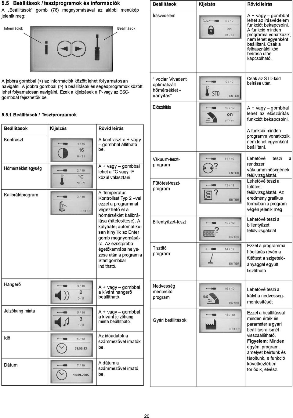 A jobbra gombbal (<) az információk között lehet folyamatosan navigálni. A jobbra gombbal (>) a beállítások és segédprogramok között lehet folyamatosan navigálni.