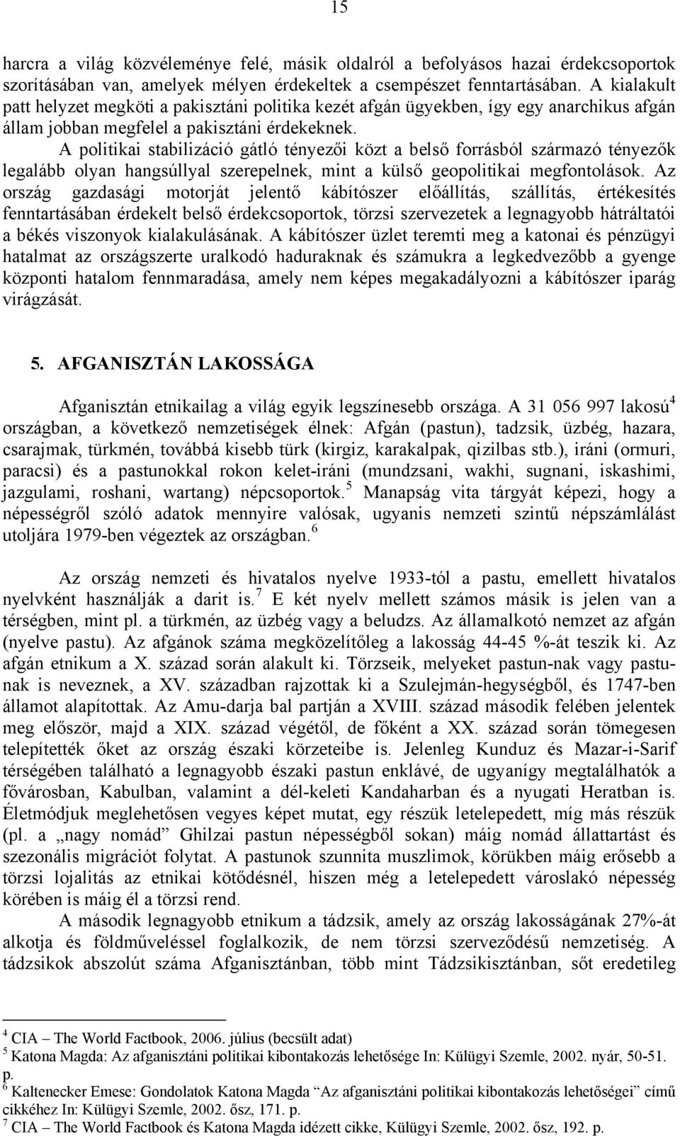 A politikai stabilizáció gátló tényezői közt a belső forrásból származó tényezők legalább olyan hangsúllyal szerepelnek, mint a külső geopolitikai megfontolások.