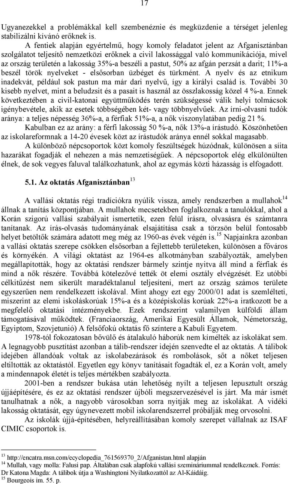 35%-a beszéli a pastut, 50% az afgán perzsát a darit; 11%-a beszél török nyelveket - elsősorban üzbéget és türkmént.