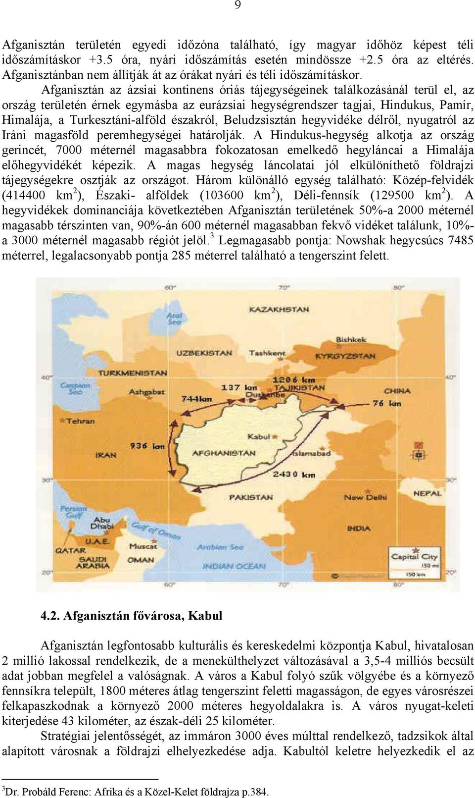 Afganisztán az ázsiai kontinens óriás tájegységeinek találkozásánál terül el, az ország területén érnek egymásba az eurázsiai hegységrendszer tagjai, Hindukus, Pamír, Himalája, a Turkesztáni-alföld