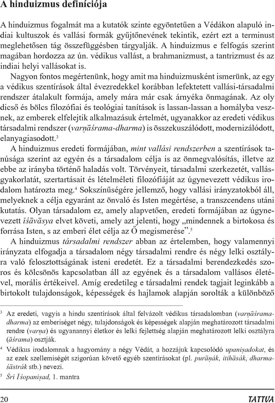 Nagyon fontos megértenünk, hogy amit ma hinduizmusként ismerünk, az egy a védikus szentírások által évezredekkel korábban lefektetett vallási-társadalmi rendszer átalakult formája, amely mára már