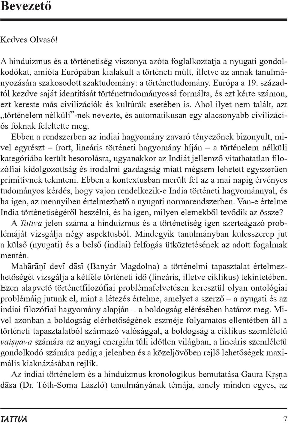 történettudomány. Európa a 19. századtól kezdve saját identitását történettudományossá formálta, és ezt kérte számon, ezt kereste más civilizációk és kultúrák esetében is.