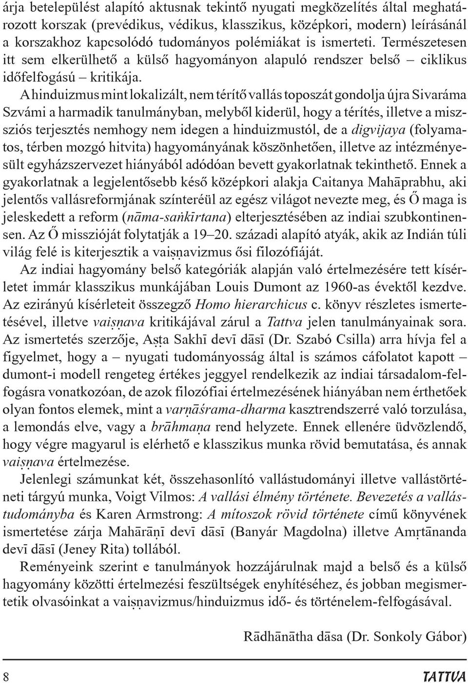 A hinduizmus mint lokalizált, nem térítõ vallás toposzát gondolja újra Sivaráma Szvámi a harmadik tanulmányban, melybõl kiderül, hogy a térítés, illetve a miszsziós terjesztés nemhogy nem idegen a