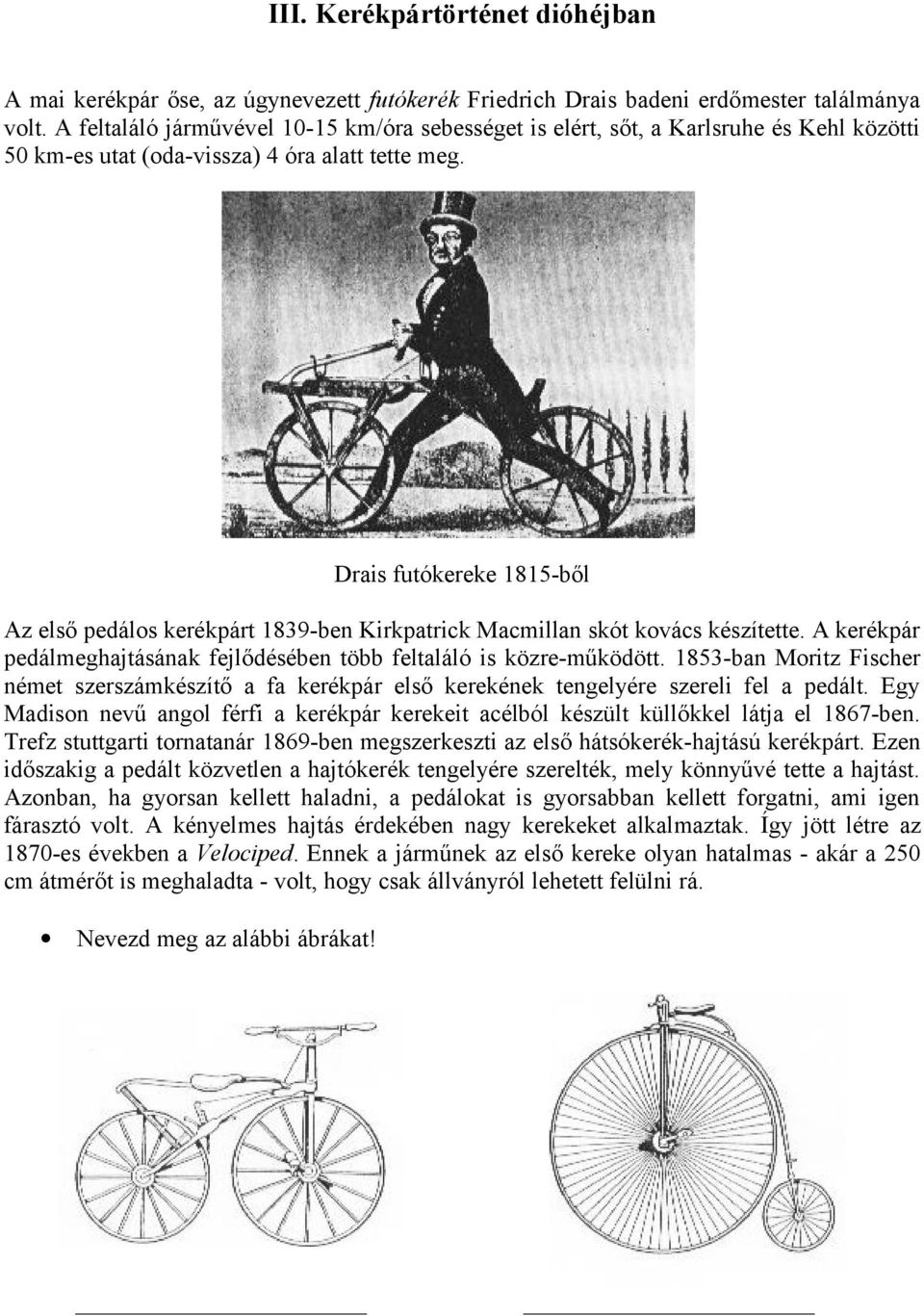 Drais futókereke 1815-ből Az első pedálos kerékpárt 1839-ben Kirkpatrick Macmillan skót kovács készítette. A kerékpár pedálmeghajtásának fejlődésében több feltaláló is közre-működött.