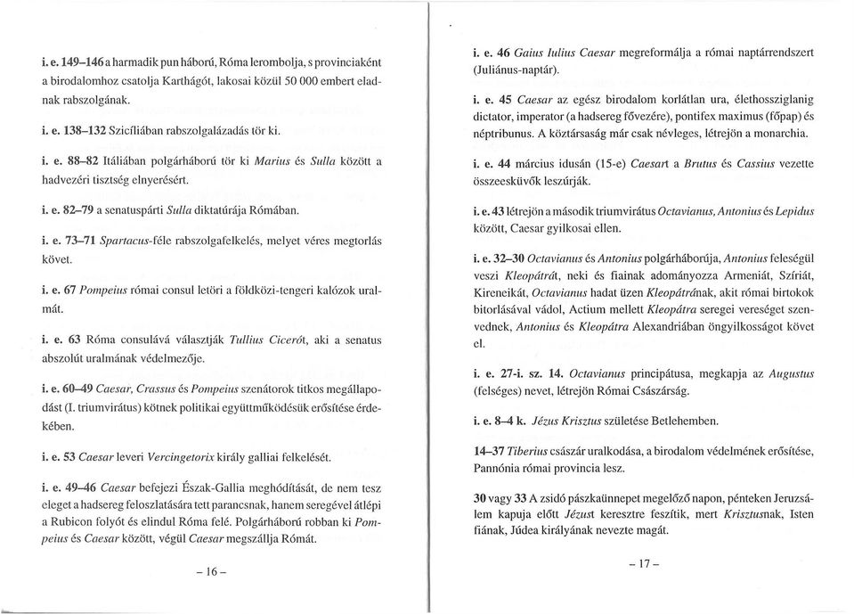 i. e. 67 Pompeius római consul letöri a földközi-tengeri kalózok uralmát. i. e. 63 Róma consulává választják Tullius Cicerói, aki a senatus abszolút uralmának védelmezője. i. e. 60-49 Caesar, Crassus és Pompeius szenátorok titkos megállapodást (I.