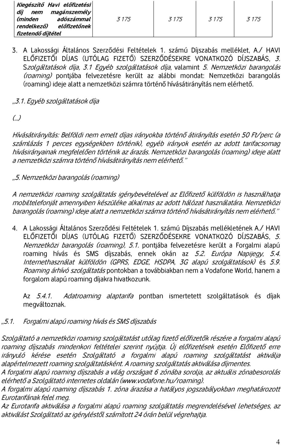 Nemzetközi barangolás (roaming) pontjába felvezetésre került az alábbi mondat: Nemzetközi barangolás (roaming) ideje alatt a nemzetközi számra történő hívásátirányítás nem elérhető. 3.1.