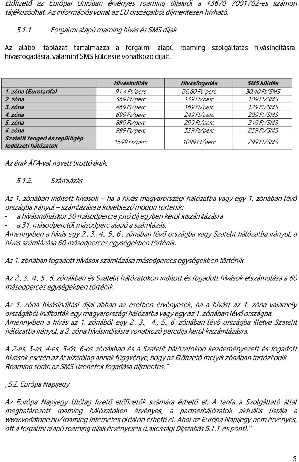 1 Forgalmi alapú roaming hívás és SMS díjak Az alábbi táblázat tartalmazza a forgalmi alapú roaming szolgáltatás hívásindításra, hívásfogadásra, valamint SMS küldésre vonatkozó díjait.